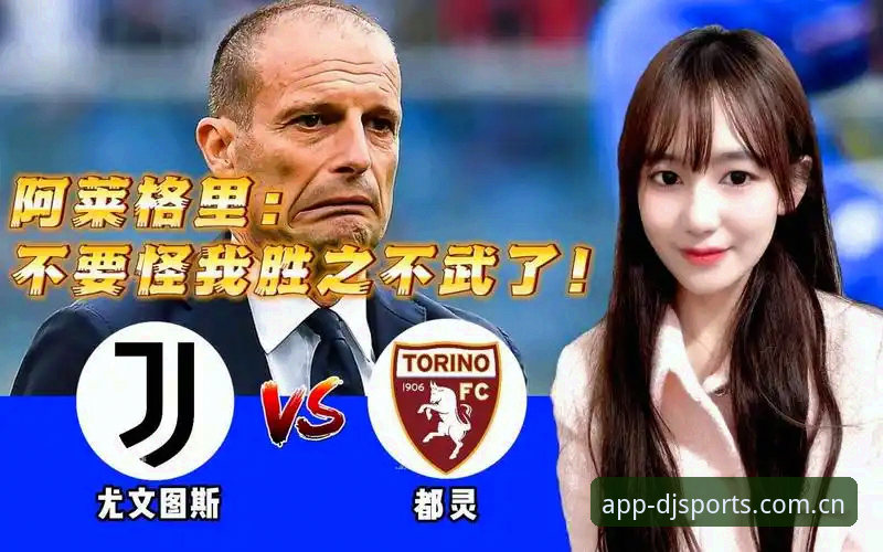 大江体育官网入口评测 都灵德比战前深度情报:尤文图斯vs都灵最新备战动态与历史数据解析